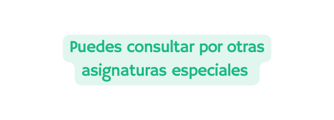 Puedes consultar por otras asignaturas especiales